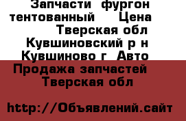  Запчасти (фургон тентованный). › Цена ­ 40 000 - Тверская обл., Кувшиновский р-н, Кувшиново г. Авто » Продажа запчастей   . Тверская обл.